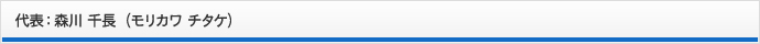 代表：森川 千長（モリカワ チタケ）
